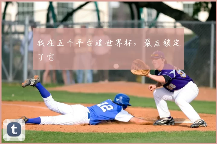 我在五个平台追世界杯,最后锁定了它