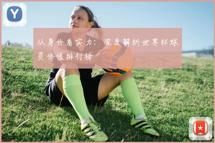 从身价看实力：深度解析世界杯球员价值排行榜