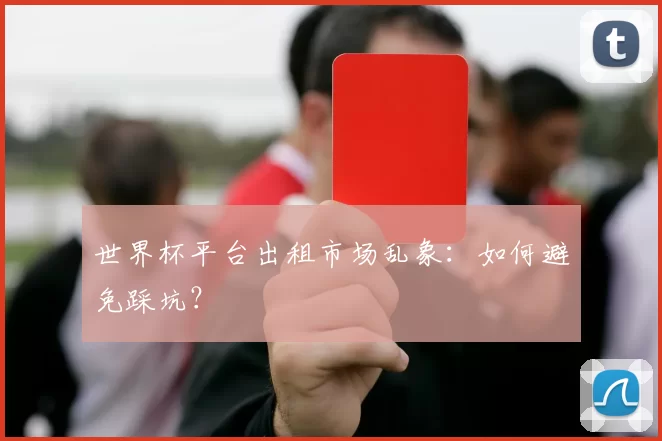 世界杯平台出租市场乱象:如何避免踩坑?