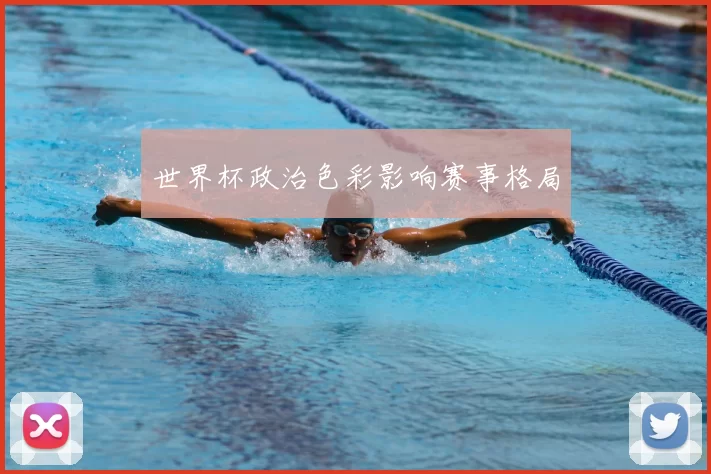 世界杯政治色彩影响赛事格局