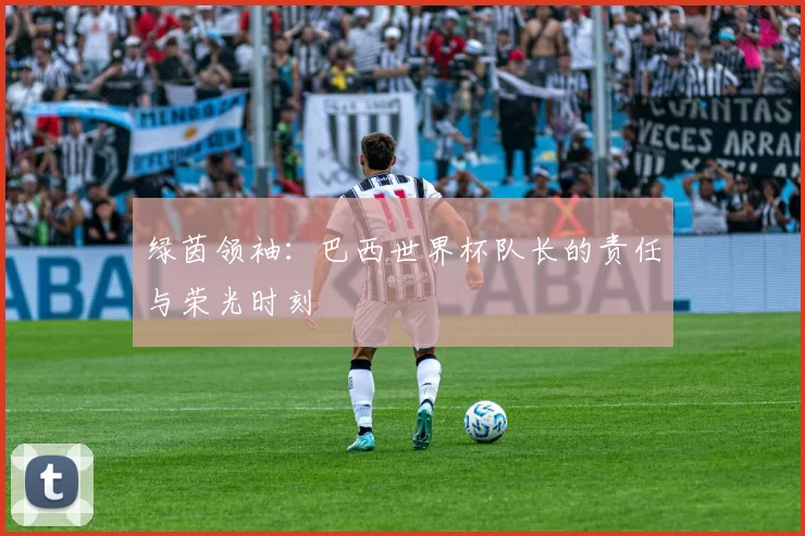 绿茵领袖：巴西世界杯队长的责任与荣光时刻