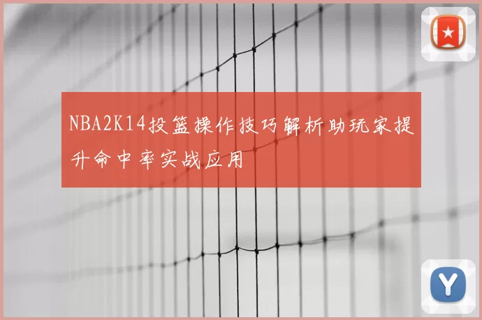 NBA2K14投篮操作技巧解析助玩家提升命中率实战应用