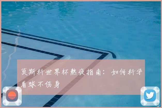 莫斯科世界杯熬夜指南:如何科学看球不伤身