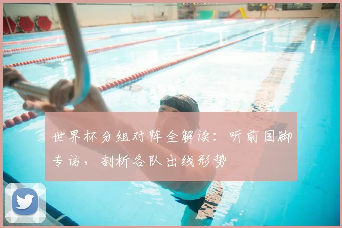世界杯分组对阵全解读：听前国脚专访，剖析各队出线形势