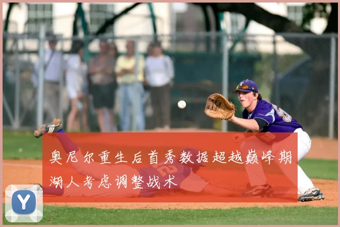 奥尼尔重生后首秀数据超越巅峰期湖人考虑调整战术