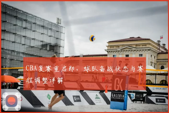 CBA复赛重启即，球队备战状态与赛程调整详解