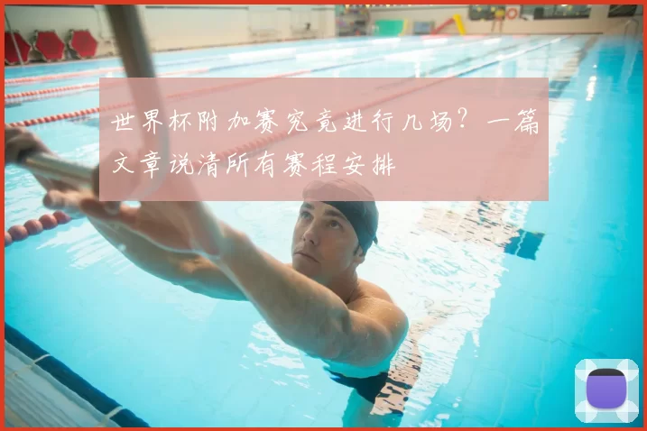 世界杯附加赛究竟进行几场？一篇文章说清所有赛程安排