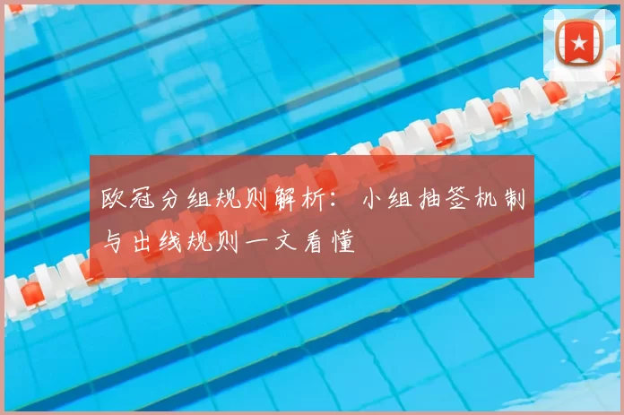 欧冠分组规则解析：小组抽签机制与出线规则一文看懂