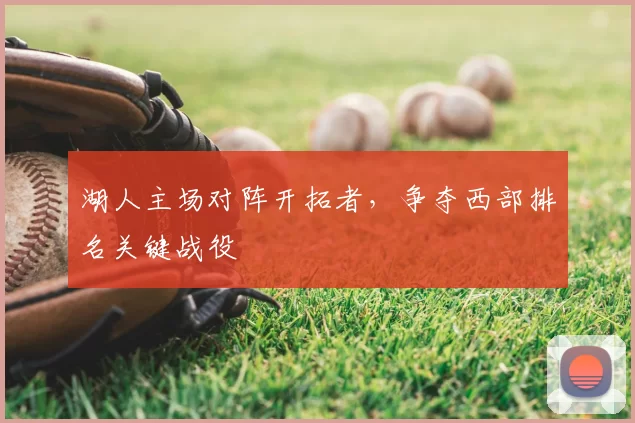 湖人主场对阵开拓者,争夺西部排名关键战役