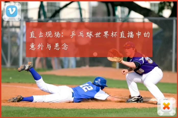 直击现场：乒乓球世界杯直播中的意外与悬念