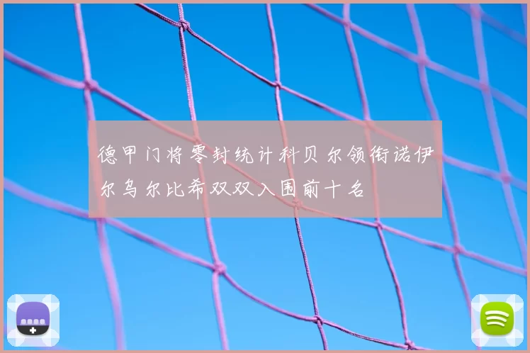 德甲门将零封统计科贝尔领衔诺伊尔乌尔比希双双入围前十名