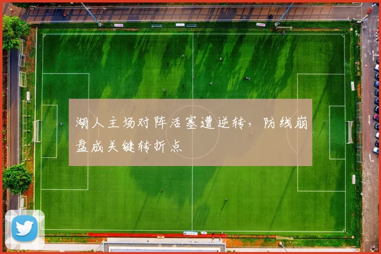湖人主场对阵活塞遭逆转，防线崩盘成关键转折点