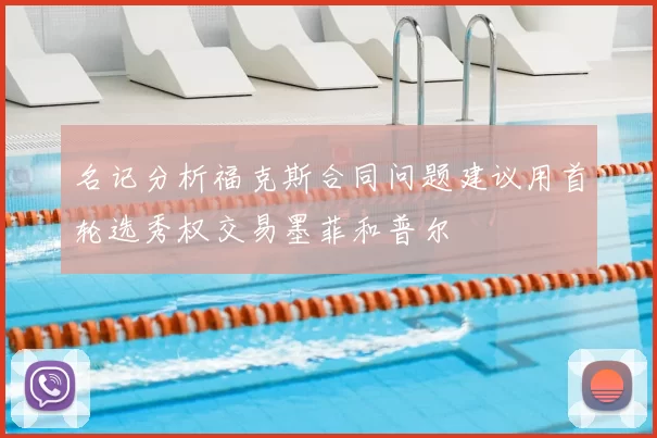 名记分析福克斯合同问题建议用首轮选秀权交易墨菲和普尔