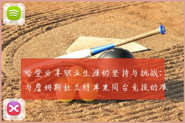 哈登分享职业生涯的坚持与挑战：与詹姆斯杜兰特库里同台竞技的艰辛