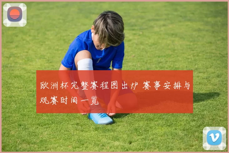 欧洲杯完整赛程图出炉 赛事安排与观赛时间一览