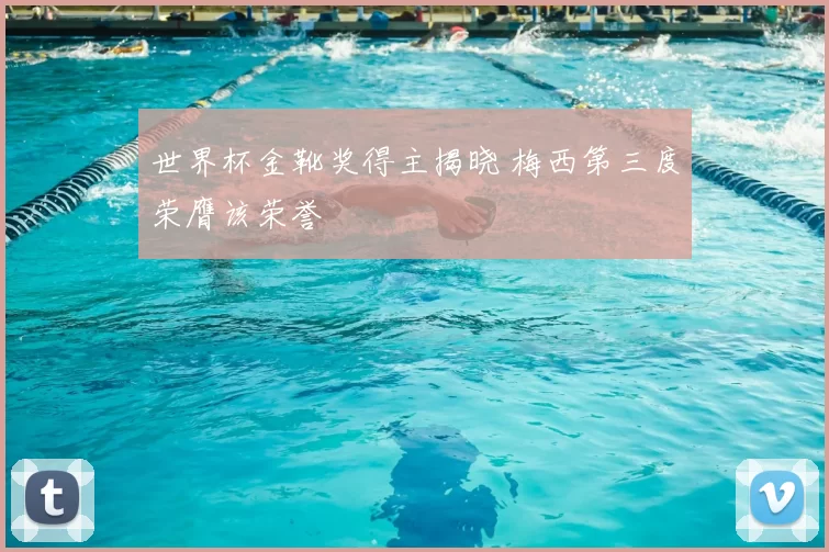 世界杯金靴奖得主揭晓 梅西第三度荣膺该荣誉