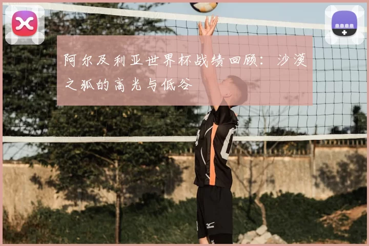 阿尔及利亚世界杯战绩回顾：沙漠之狐的高光与低谷