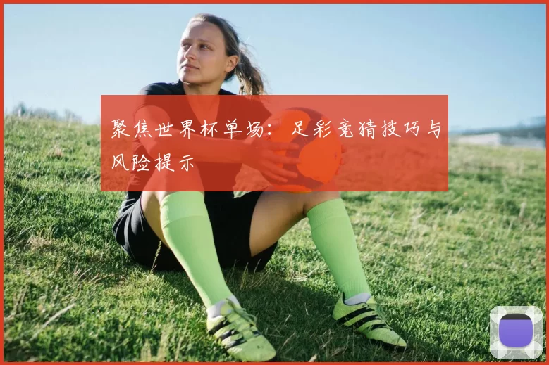 聚焦世界杯单场：足彩竞猜技巧与风险提示