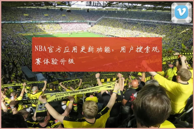 NBA官方应用更新功能，用户搜索观赛体验升级