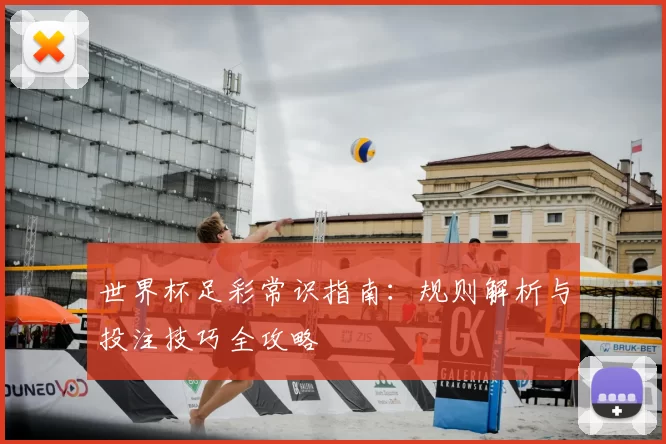 世界杯足彩常识指南：规则解析与投注技巧全攻略