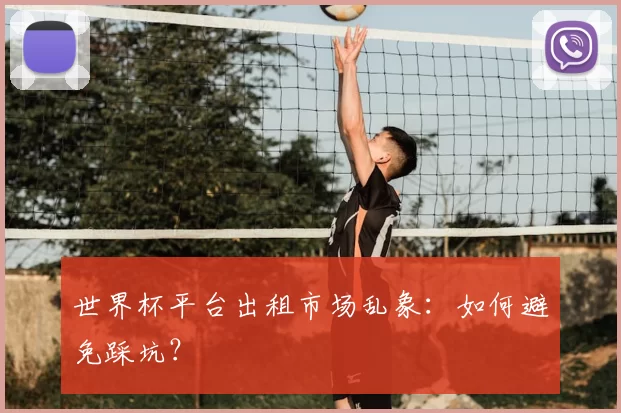 世界杯平台出租市场乱象:如何避免踩坑?
