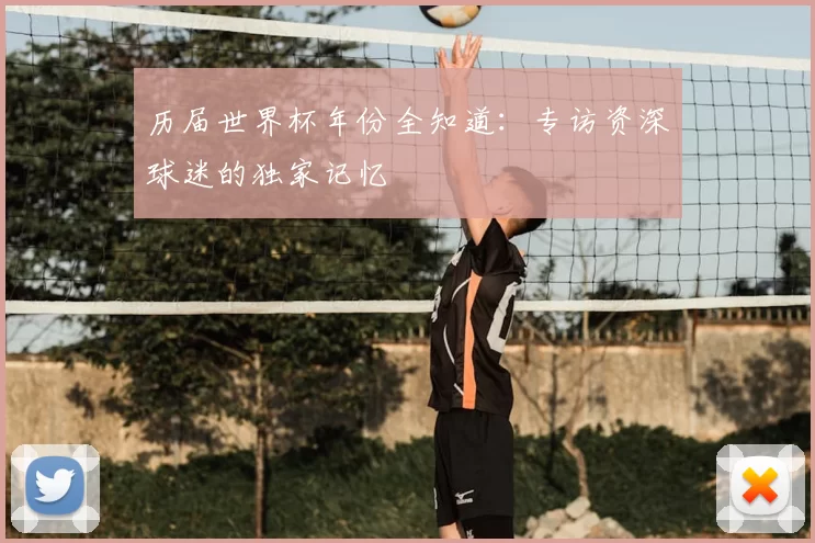 历届世界杯年份全知道：专访资深球迷的独家记忆