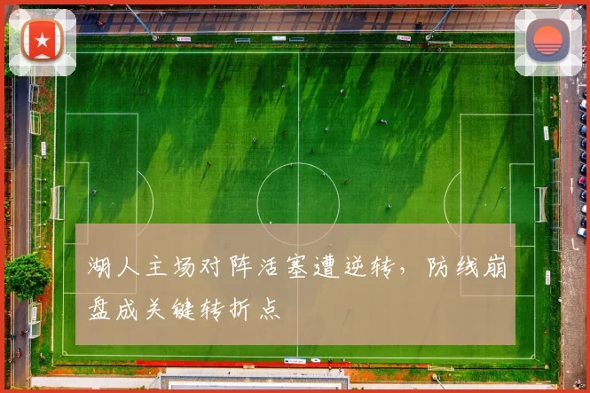湖人主场对阵活塞遭逆转，防线崩盘成关键转折点
