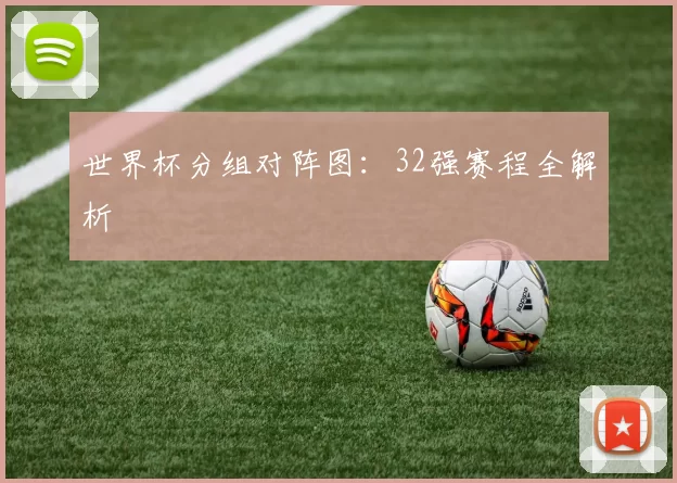 世界杯分组对阵图：32强赛程全解析