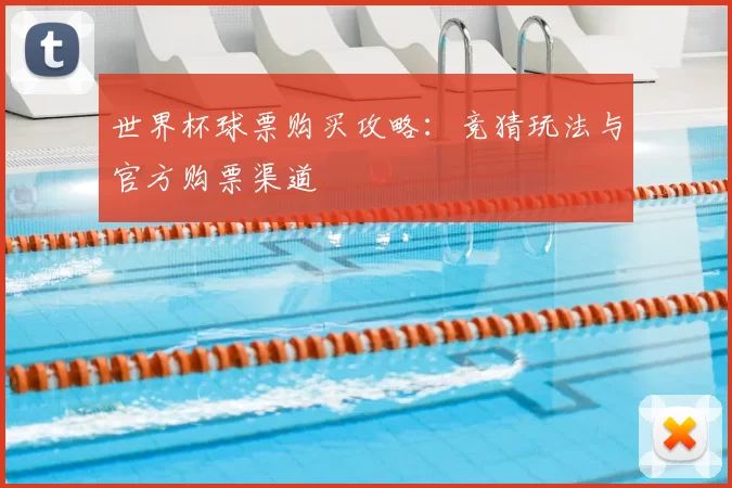 世界杯球票购买攻略:竞猜玩法与官方购票渠道