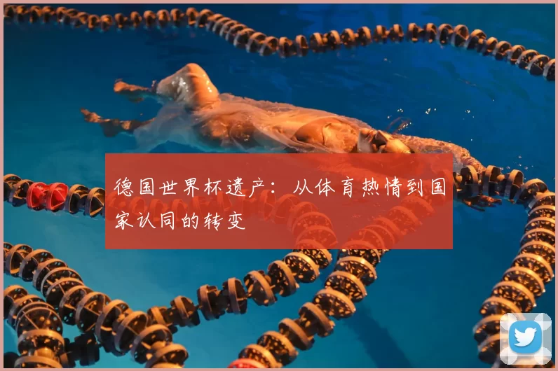 德国世界杯遗产:从体育热情到国家认同的转变