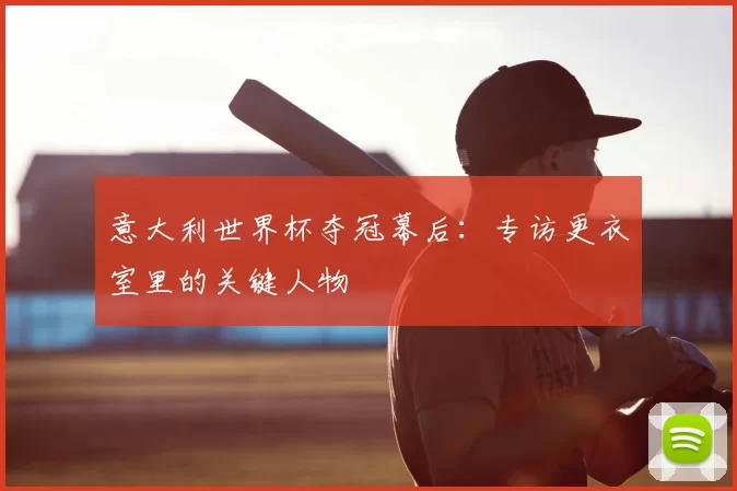 意大利世界杯夺冠幕后：专访更衣室里的关键人物