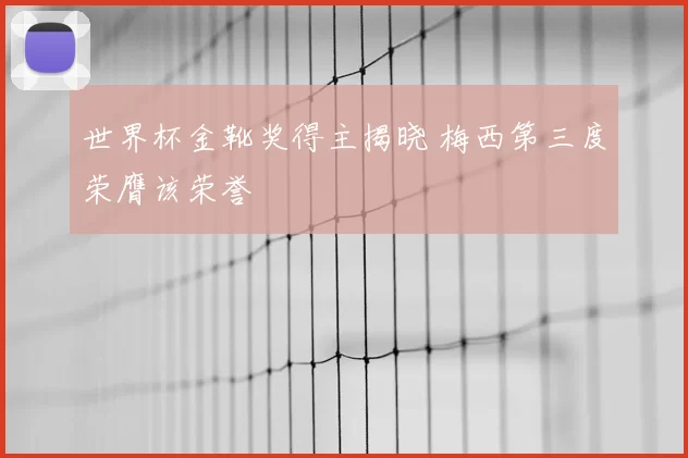 世界杯金靴奖得主揭晓 梅西第三度荣膺该荣誉