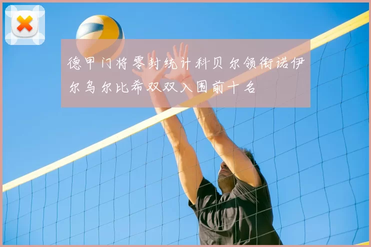 德甲门将零封统计科贝尔领衔诺伊尔乌尔比希双双入围前十名