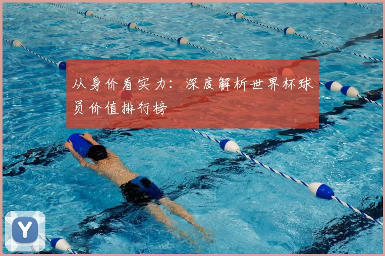 从身价看实力：深度解析世界杯球员价值排行榜