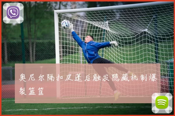 奥尼尔隔扣皮蓬后触发隐藏机制爆裂篮筐