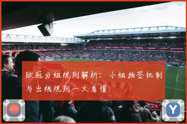 欧冠分组规则解析：小组抽签机制与出线规则一文看懂