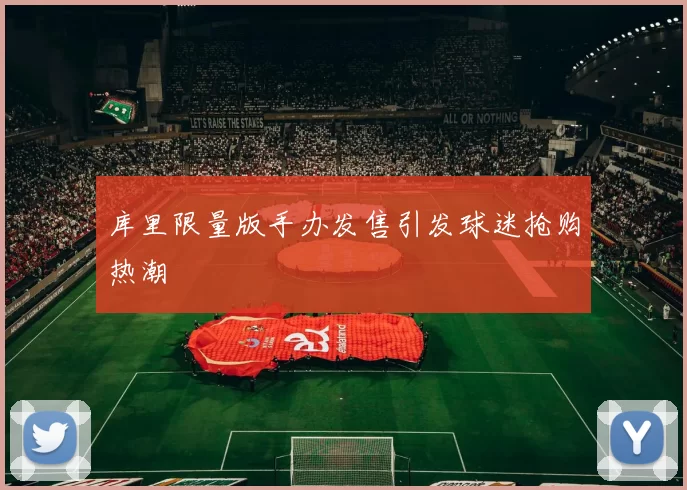 库里限量版手办发售引发球迷抢购热潮