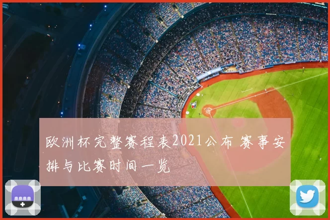 欧洲杯完整赛程表2021公布 赛事安排与比赛时间一览