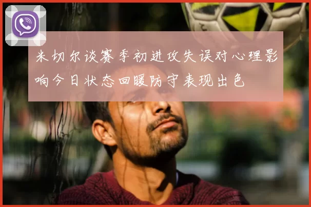 米切尔谈赛季初进攻失误对心理影响今日状态回暖防守表现出色