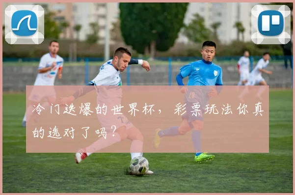 冷门迭爆的世界杯，彩票玩法你真的选对了吗？