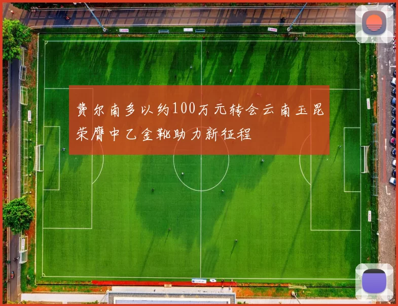 费尔南多以约100万元转会云南玉昆荣膺中乙金靴助力新征程