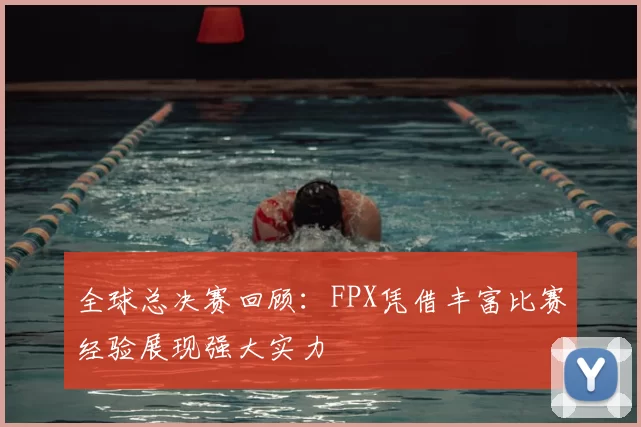 全球总决赛回顾：FPX凭借丰富比赛经验展现强大实力