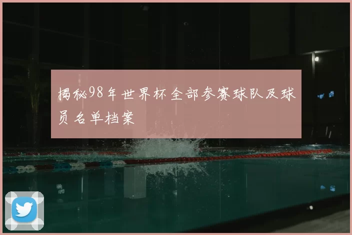 揭秘98年世界杯全部参赛球队及球员名单档案
