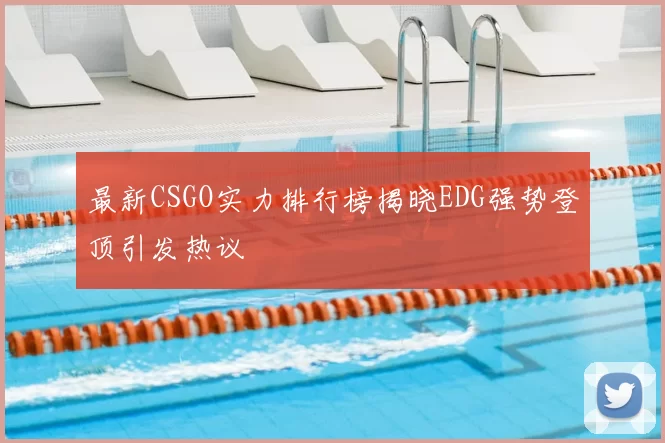最新CSGO实力排行榜揭晓EDG强势登顶引发热议