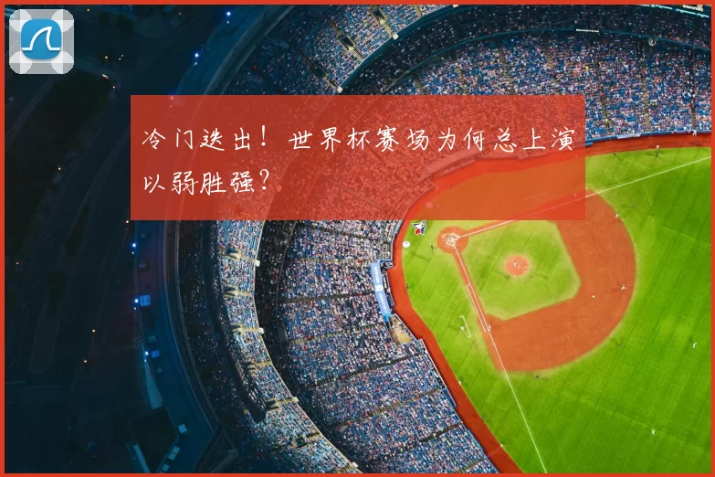 冷门迭出！世界杯赛场为何总上演以弱胜强？