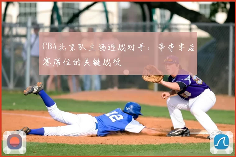 CBA北京队主场迎战对手，争夺季后赛席位的关键战役