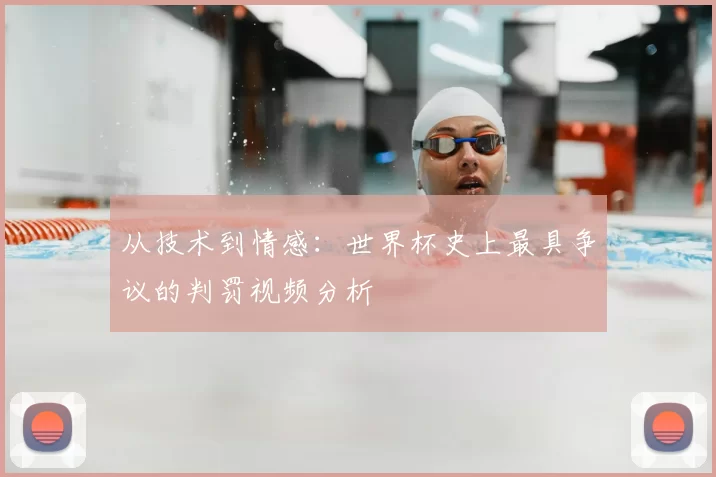 从技术到情感:世界杯史上最具争议的判罚视频分析