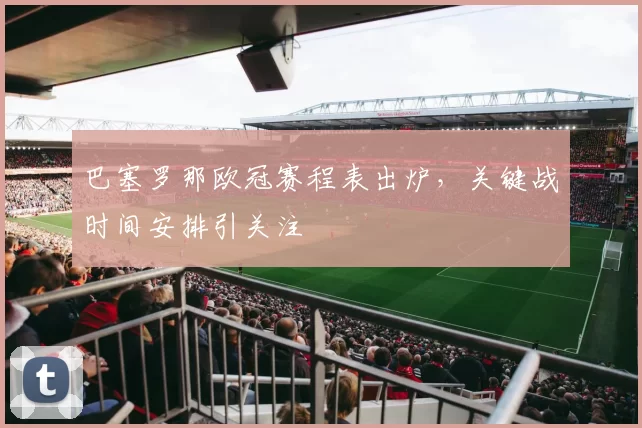 巴塞罗那欧冠赛程表出炉，关键战时间安排引关注