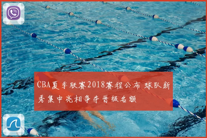 CBA夏季联赛2018赛程公布 球队新秀集中亮相争夺晋级名额