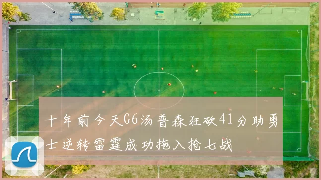 十年前今天G6汤普森狂砍41分助勇士逆转雷霆成功拖入抢七战